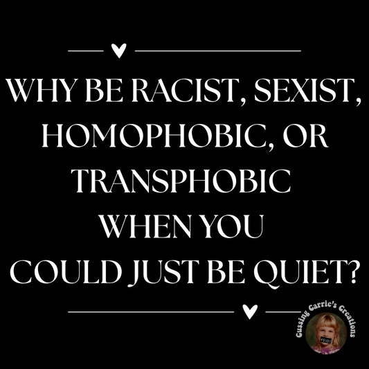 Why Be Racist, Sexist, Homophobic, or Transphobic When You Could Just Be Quiet T-Shirt