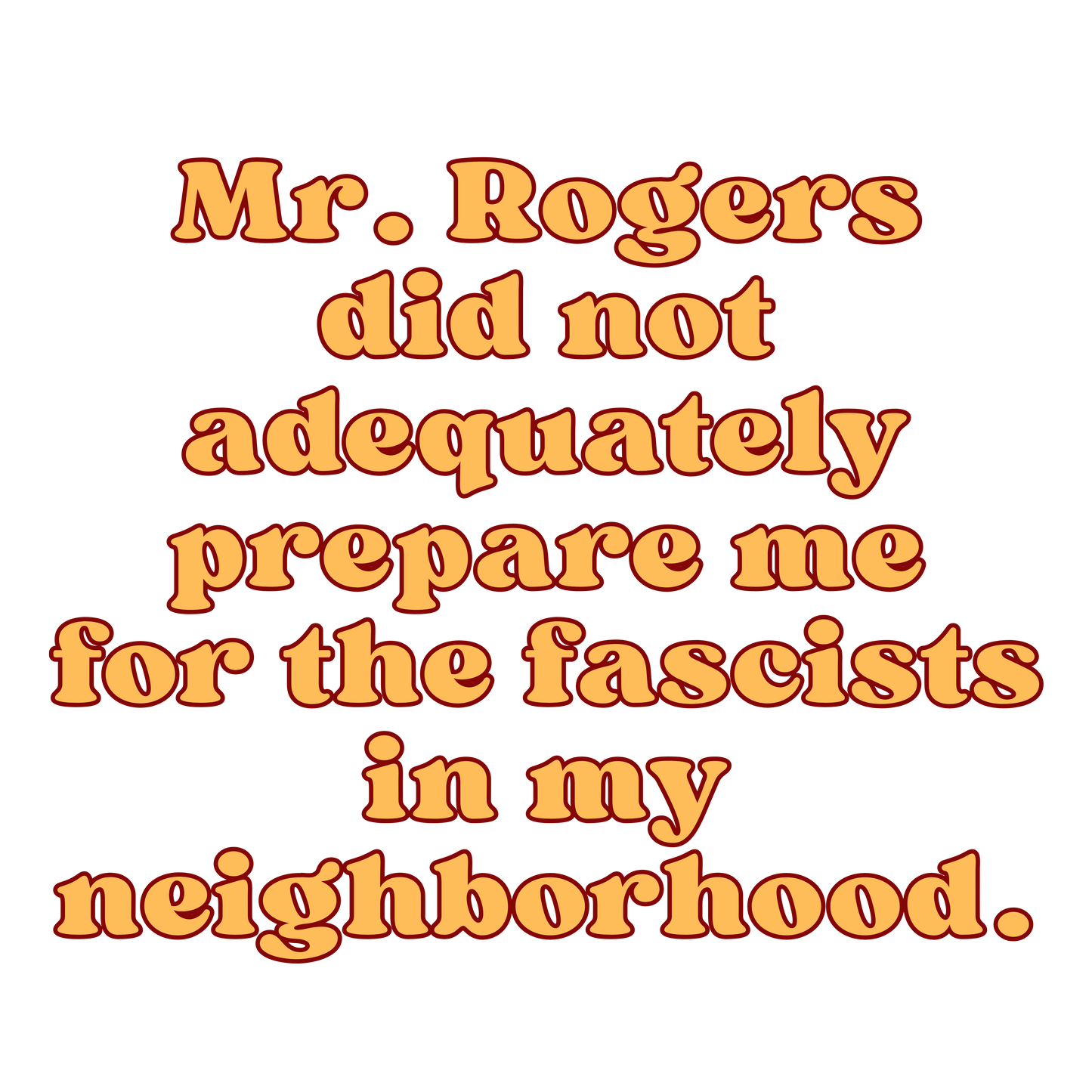 Mr. Rogers Did Not Adequately Prepare Me for the Fascists in My Neighborhood T-Shirt