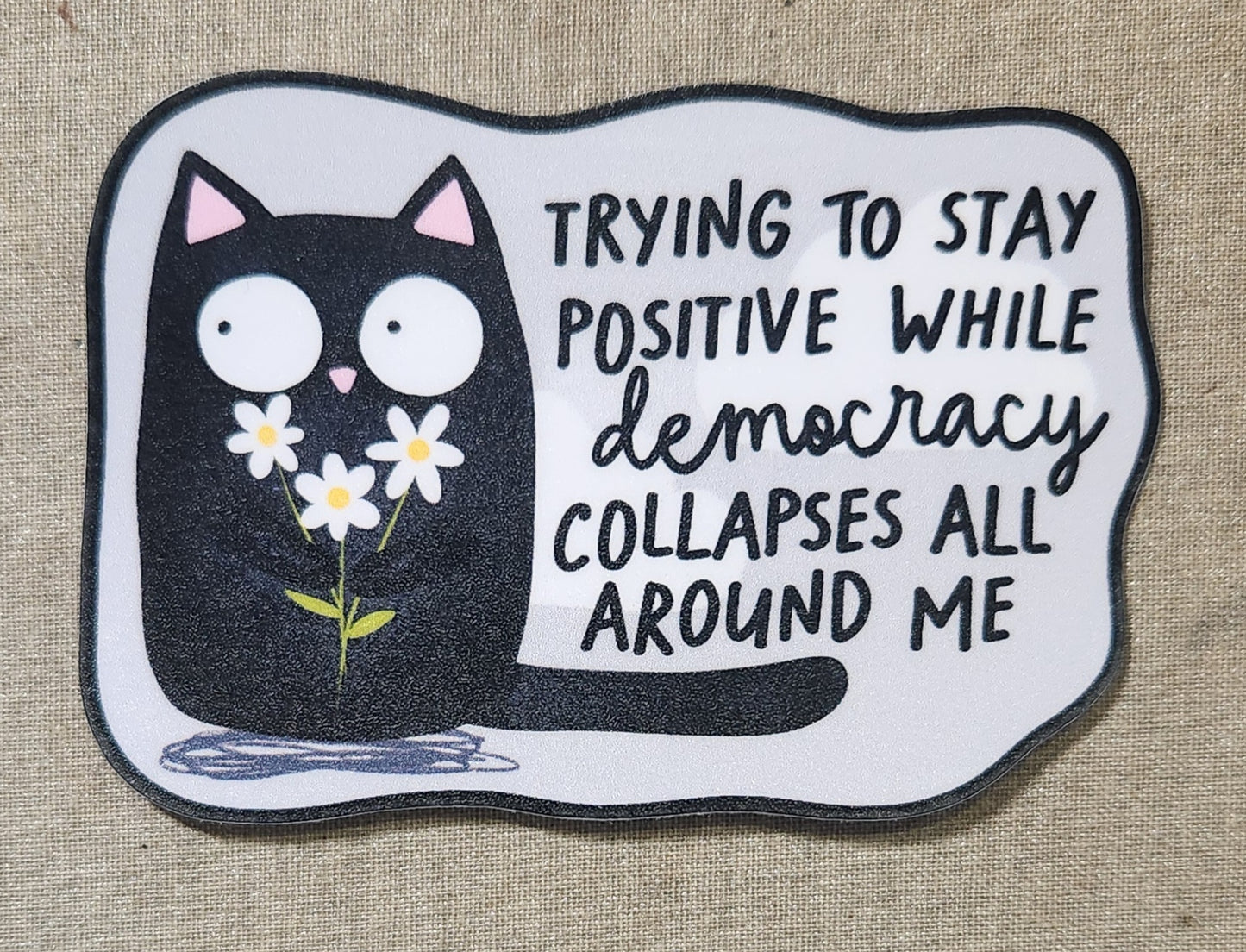 Trying to Stay Positive While Democracy Collapses All Around Me Sticker