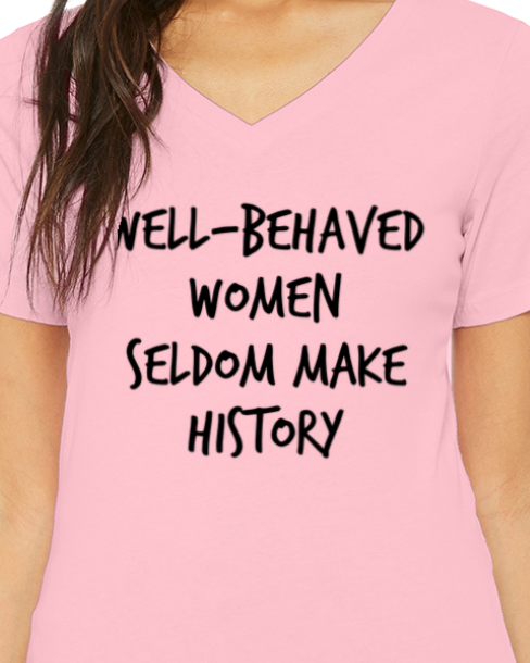 Well-Behaved Women Seldom Make History T-Shirt (Women's Cut V-Neck)