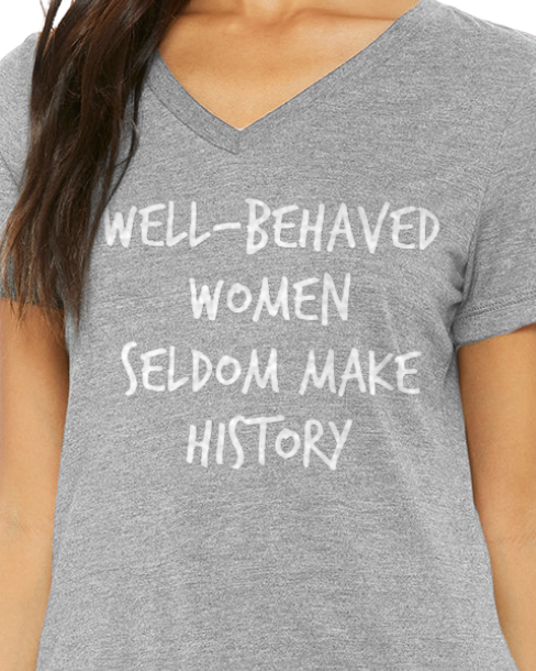 Well-Behaved Women Seldom Make History T-Shirt (Women's Cut V-Neck)