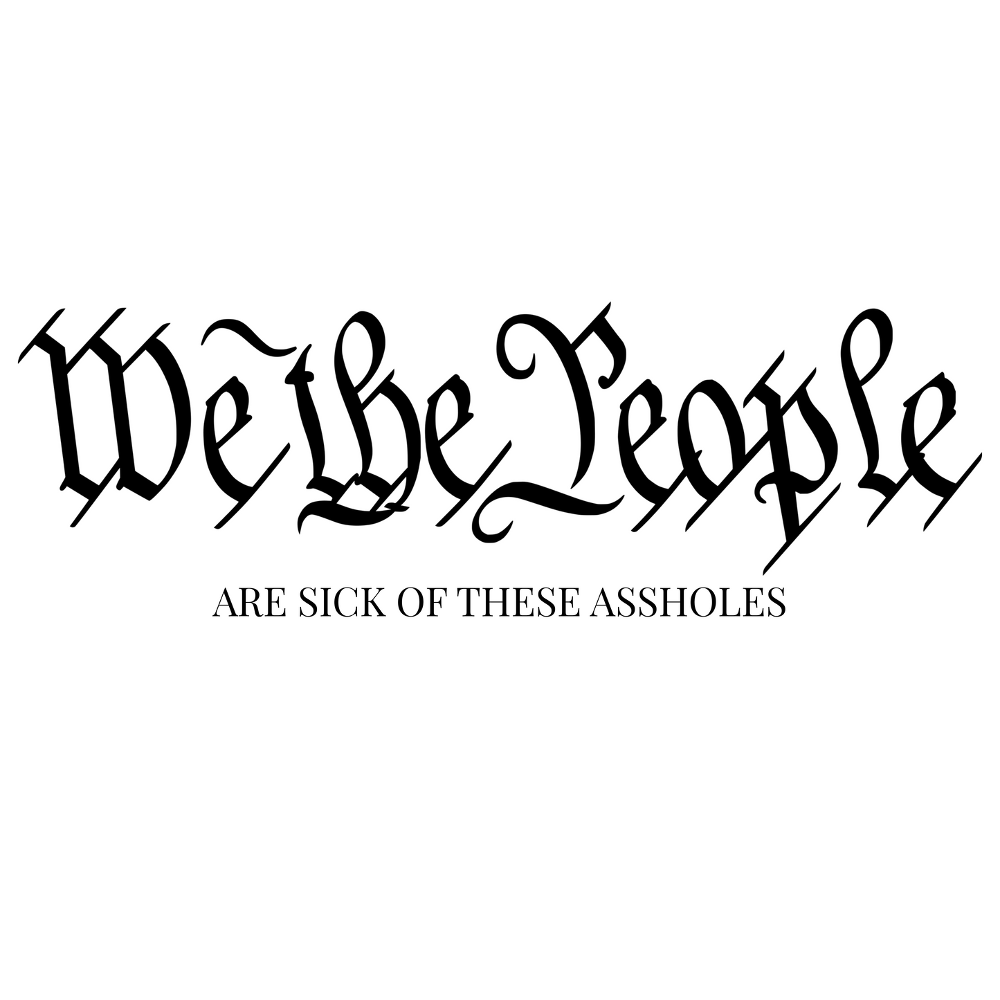 We the People Are Sick of These Assholes T-Shirt