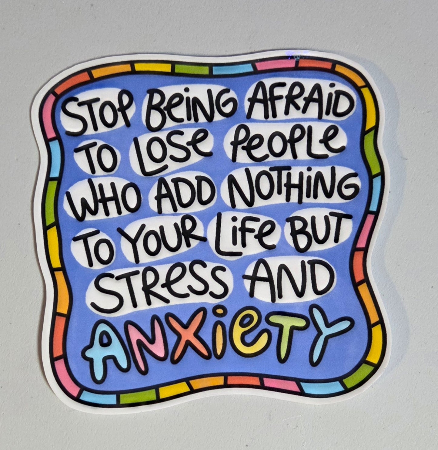 Stop Being Afraid to Lose People Who Add Nothing to Your Life But Stress and Anxiety Sticker