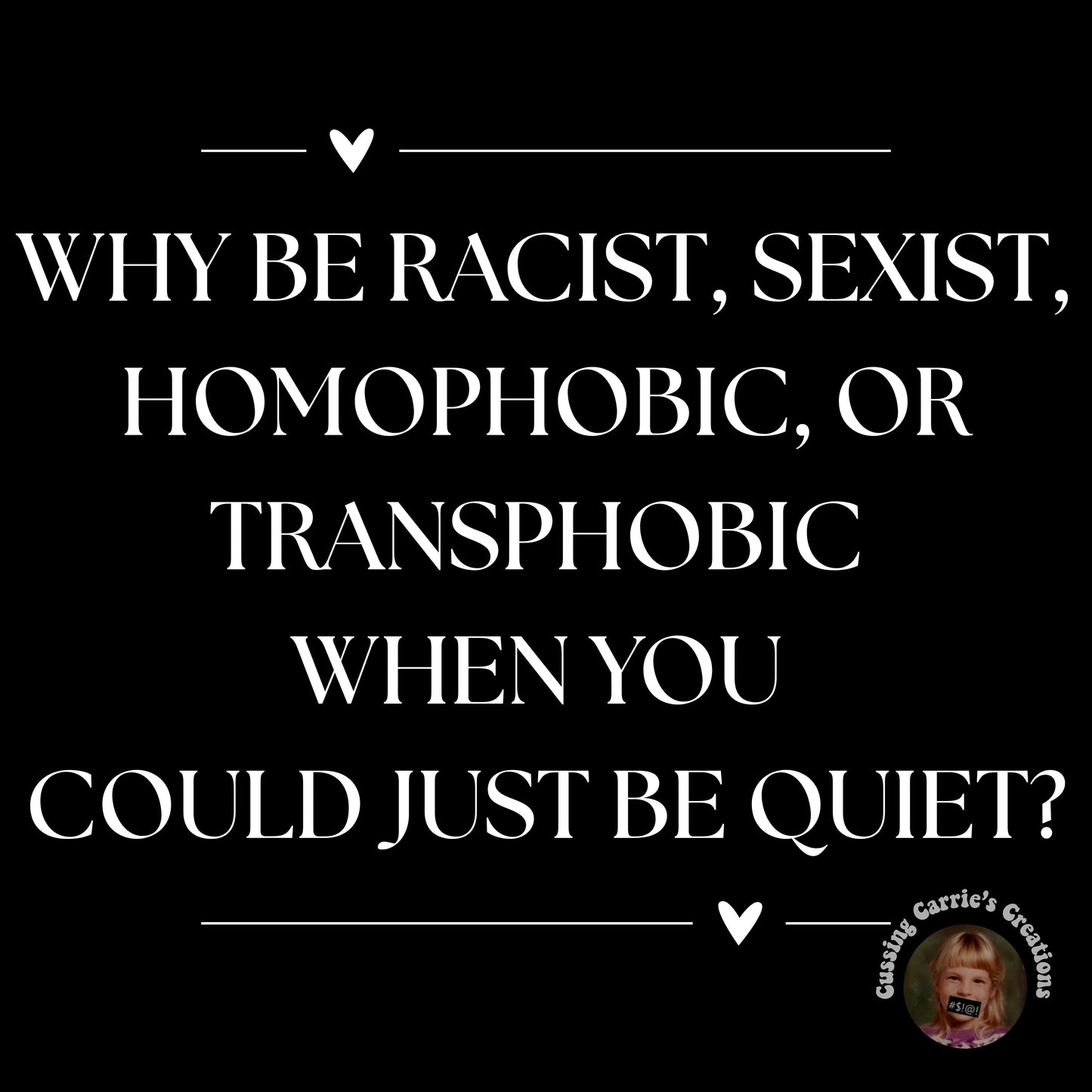 Why Be Racist, Sexist, Homophobic, or Transphobic When You Could Just Be Quiet T-Shirt