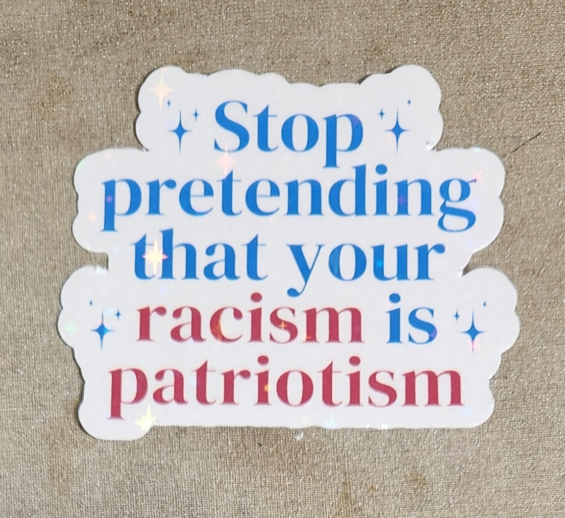 Stop Pretending That Your Racism Is Patriotism Sticker