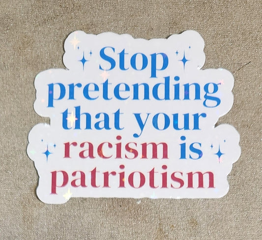 Stop Pretending That Your Racism Is Patriotism Sticker