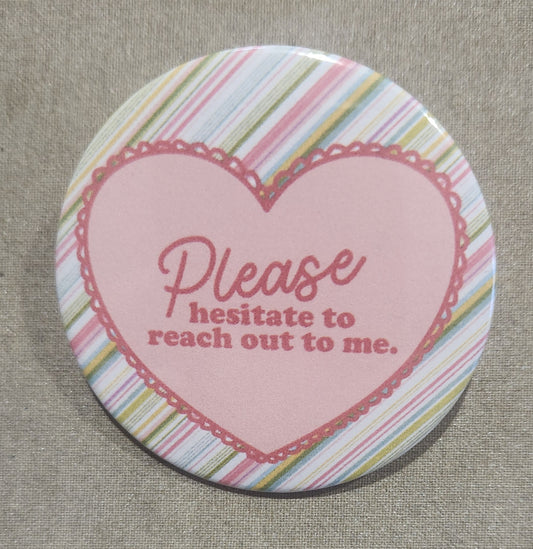 Please Hesitate to Reach Out to Me 2.25 inch Pinback Button