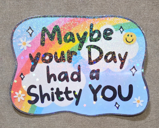 Maybe Your Day Had a Shitty You Sticker