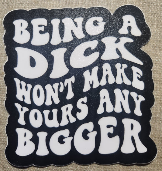 Being A Dick Won't Make Yours Any Bigger