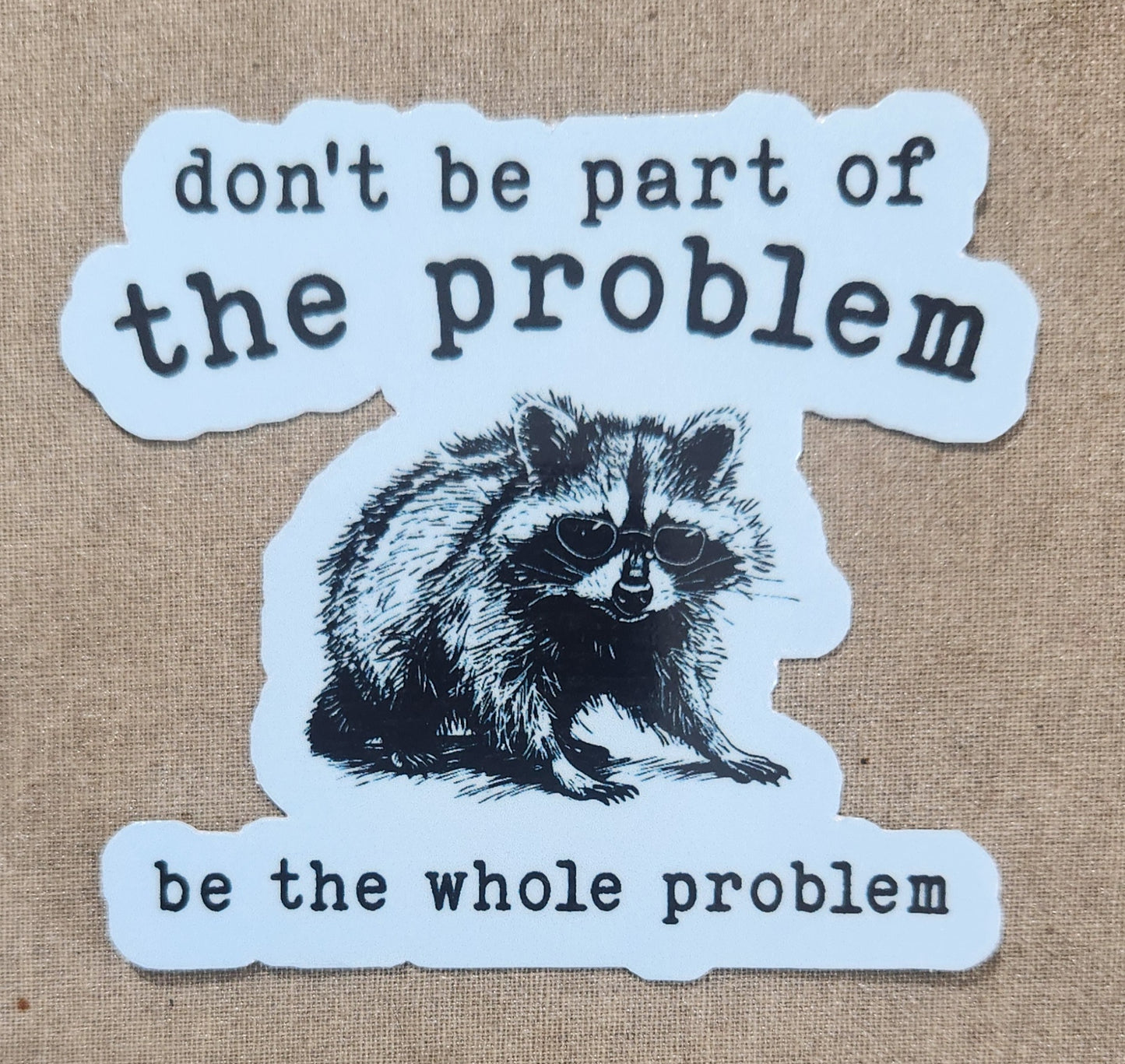 Don't Be Part of the Problem Be the Whole Problem Sticker