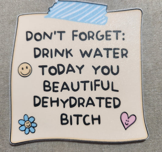 Don't Forget: Drink Water Today You Beautiful Dehydrated Bitch