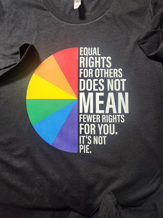 Equal Rights For Others Does Not Mean Fewer Rights For You: It's Not Pie Shirt