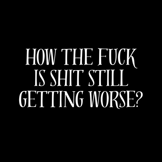How the Fuck is Shit Still Getting Worse? T-Shirt