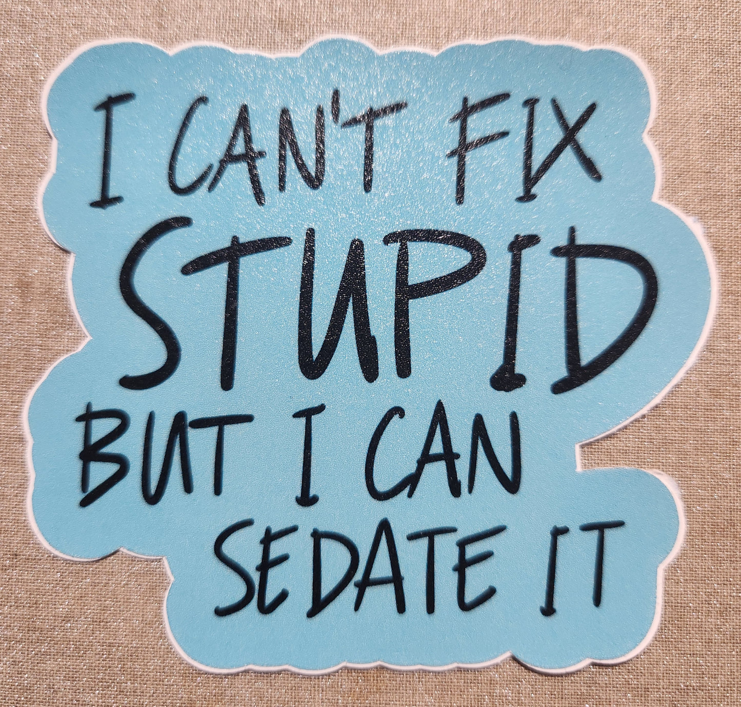 I Can't Fix Stupid But I Can Sedate It Sticker