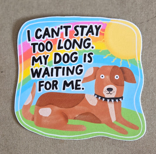 I Can't Stay Too Long. My Dog Is Waiting For Me Sticker