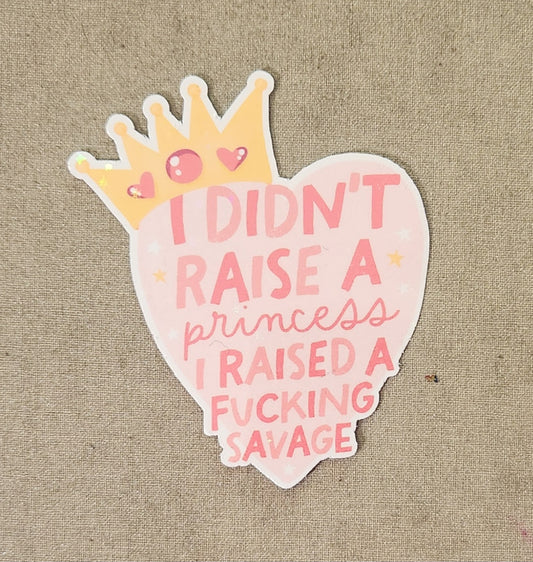 I Didn't Raise a Princess I Raised a Fucking Savage Sticker