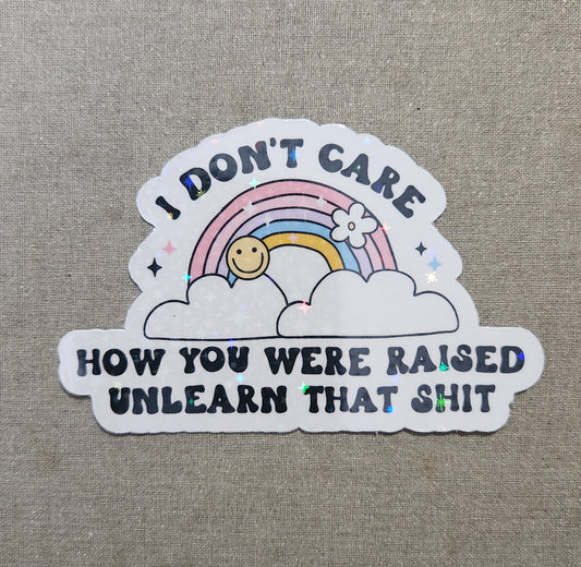 I Don't Care How You Were Raised Unlearn That Shit Sticker