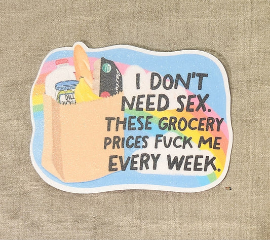 I Don't Need Sex These Grocery Prices Fuck Me Every Week Sticker