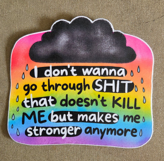I Don't Wanna Go Through Shit That Doesn't Kill Me But Makes Me Stronger Anymore Sticker