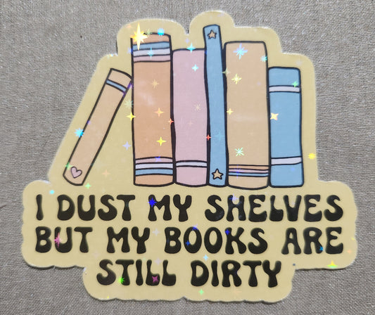 I Dust My Shelves But My Books Are Still Dirty Sticker