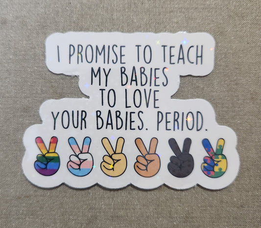 I Promise To Teach My Babies To Love Your Babies Sticker