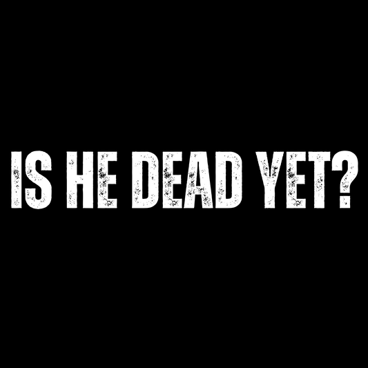 Is He Dead Yet? T-Shirt