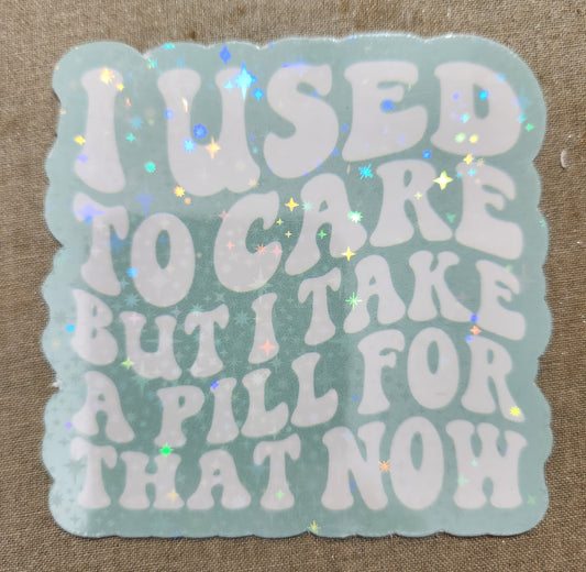 I Used To Care But I Take A Pill For That Now Sticker