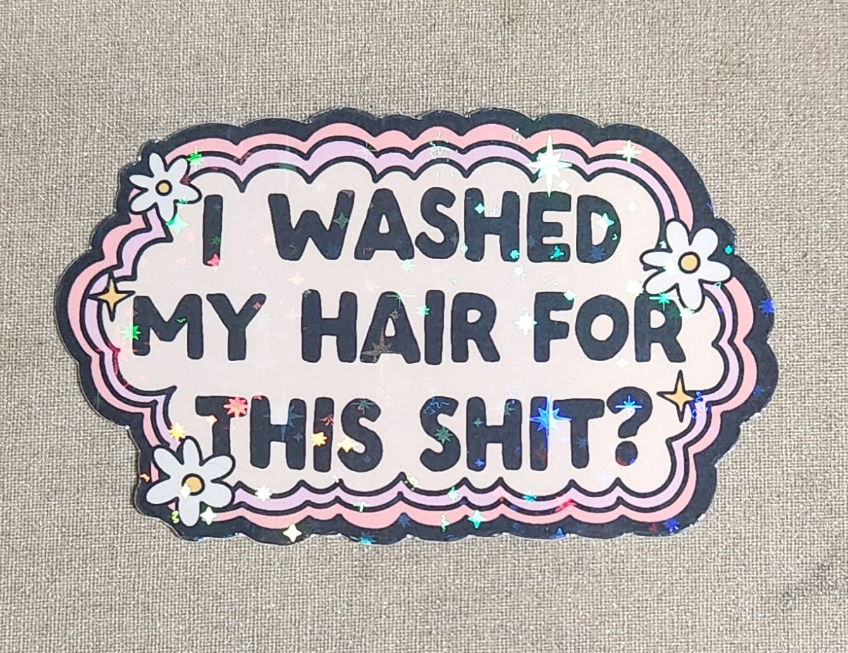 I Washed My Hair For This Shit? Sticker