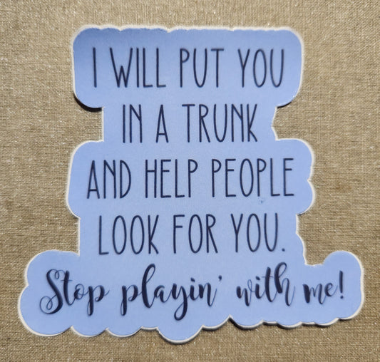 I Will Put You In A Trunk And Help People Look For You Sticker