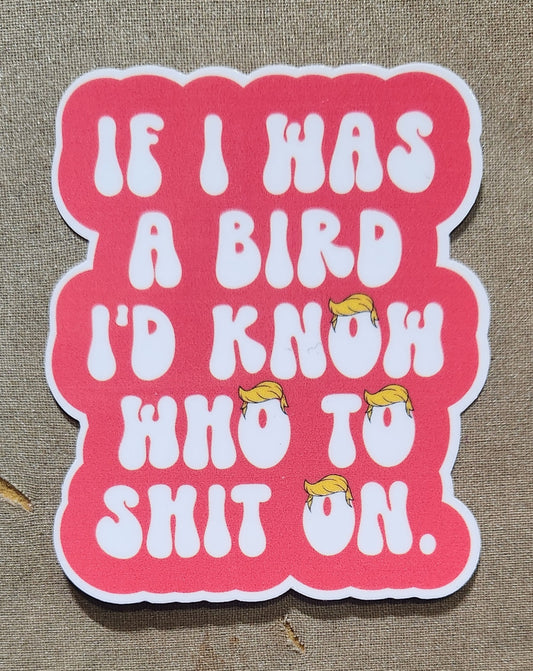 If I Was A Bird I Know Who I'd Shit On Anti-Trump Sticker