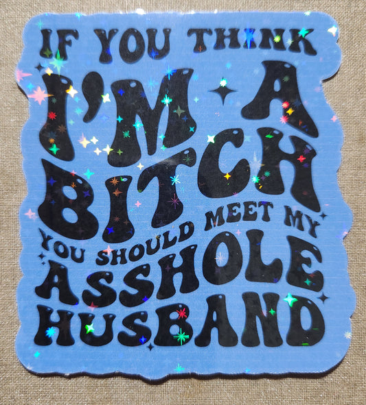 If You Think I'm A Bitch Then You Should Meet My Asshole Husband Sticker