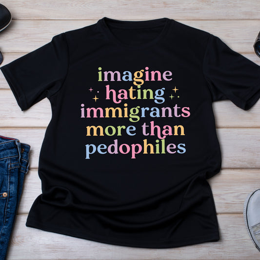 Imagine Hating Immigrants More Than Pedophiles T-Shirt