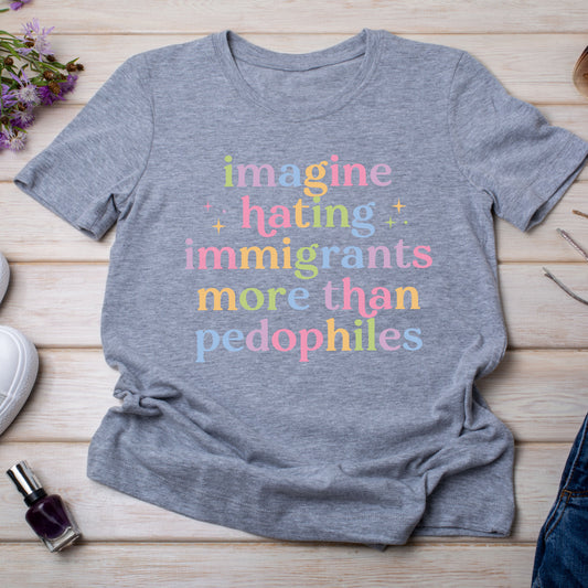 Imagine Hating Immigrants More Than Pedophiles T-Shirt