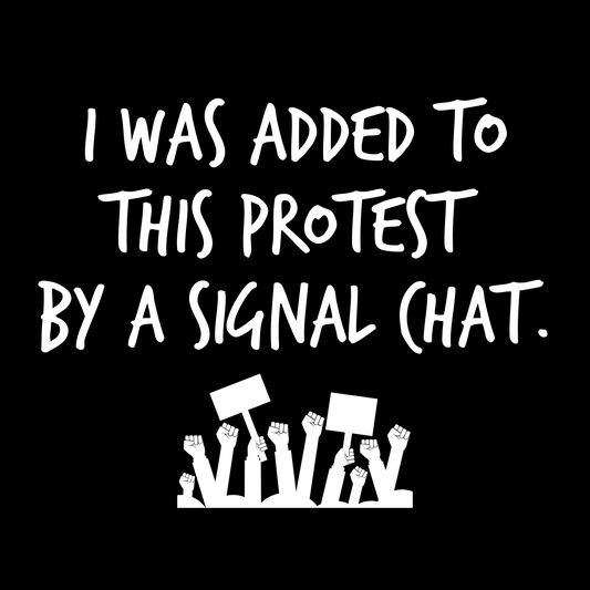 I Was Added to This Protest by a Signal Chat T-Shirt