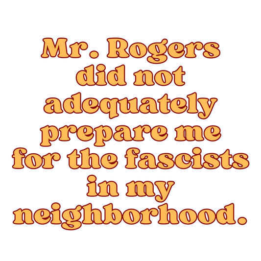 Mr. Rogers Did Not Adequately Prepare Me for the Fascists in My Neighborhood T-Shirt