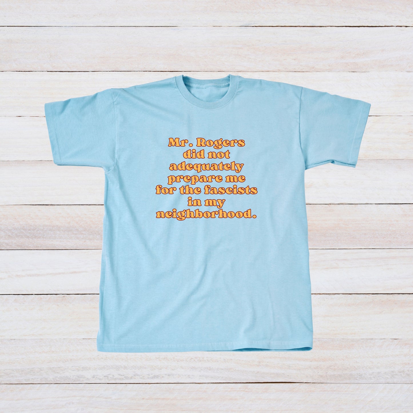Mr. Rogers Did Not Adequately Prepare Me for the Fascists in My Neighborhood T-Shirt