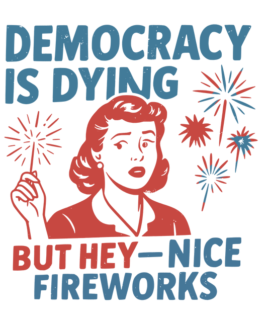 Democracy Is Dying But Hey Nice Fireworks T-Shirt