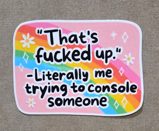 That's Fucked Up (Literally Me Trying to Console Someone) Sticker