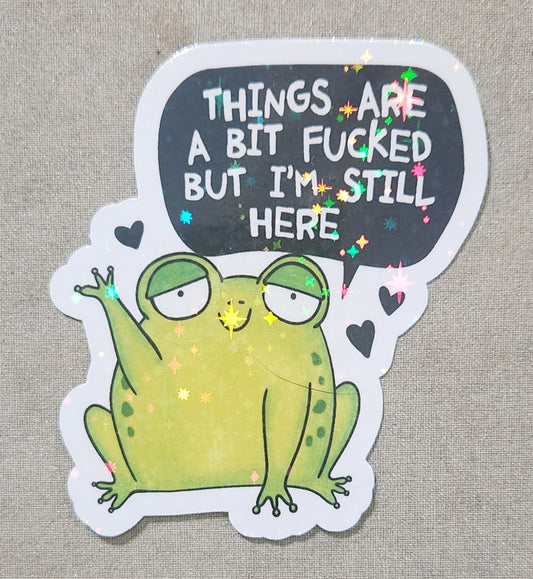 Things Are A Bit Fucked But I'm Still Here Sticker