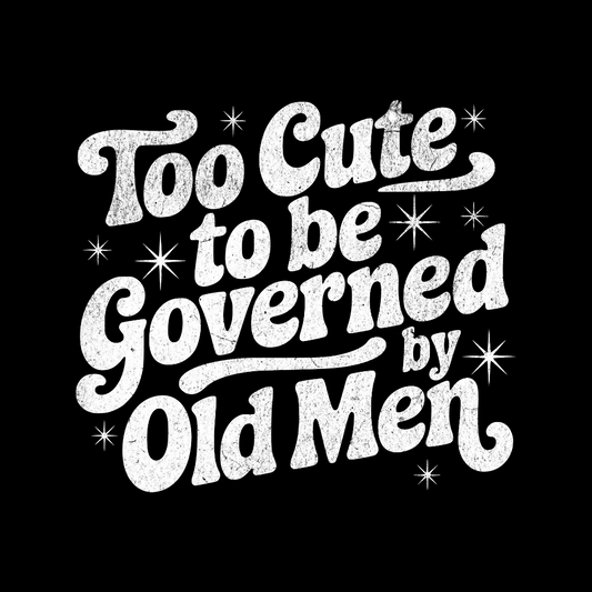 Too Cute to be Governed by Old Men T-Shirt