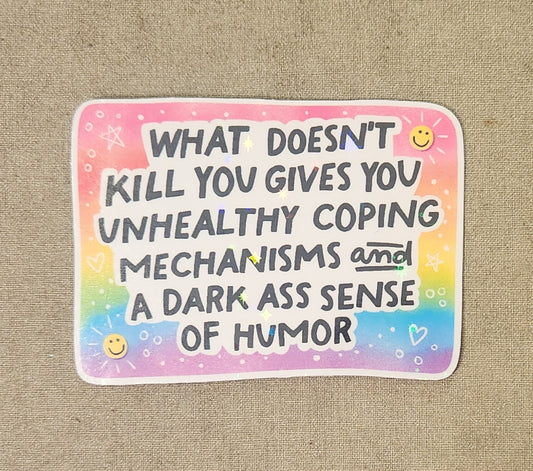 What Doesn't Kill You Gives You Unhealthy Coping Mechanisms and A Dark Ass Sense of Humor Sticker