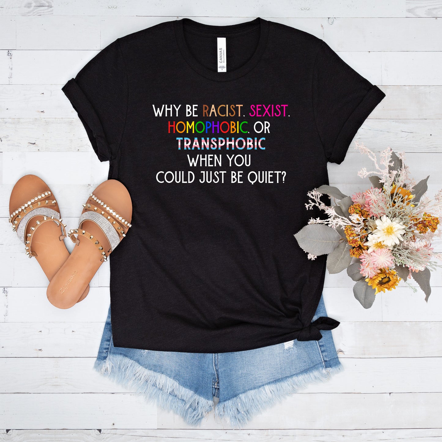 Why Be Racist, Sexist, Homophobic, or Transphobic When You Could Just Be Quiet T-Shirt