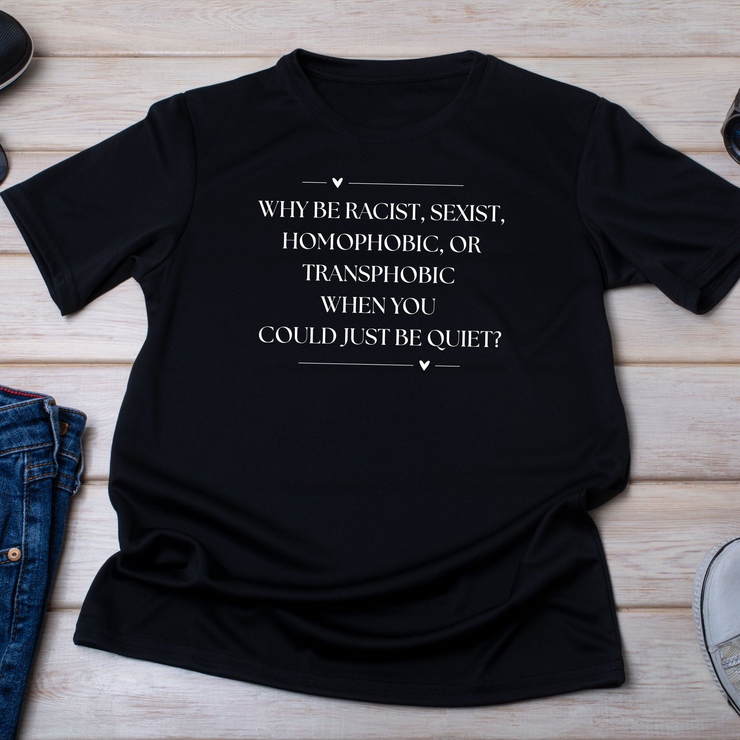 Why Be Racist, Sexist, Homophobic, or Transphobic When You Could Just Be Quiet T-Shirt