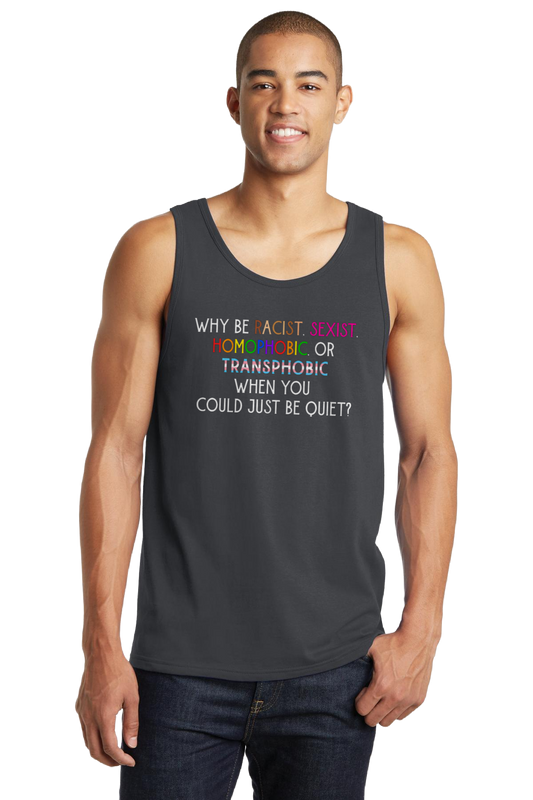 Why Be Racist, Sexist, Homophobic, or Transphobic When You Could Just Be Quiet Tank Top