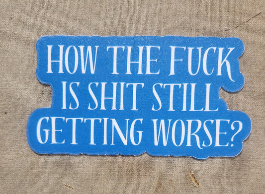 How the Fuck is Shit Still Getting Worse Sticker