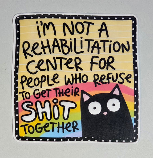 I'm Not A Rehabilitation Center For People Who Refuse to Get Their Shit Together Sticker