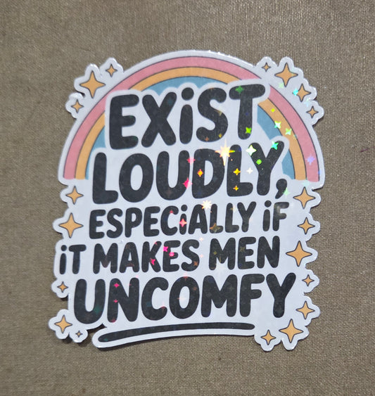 Exist Loudly, Especially If It Makes Men Uncomfy Sticker