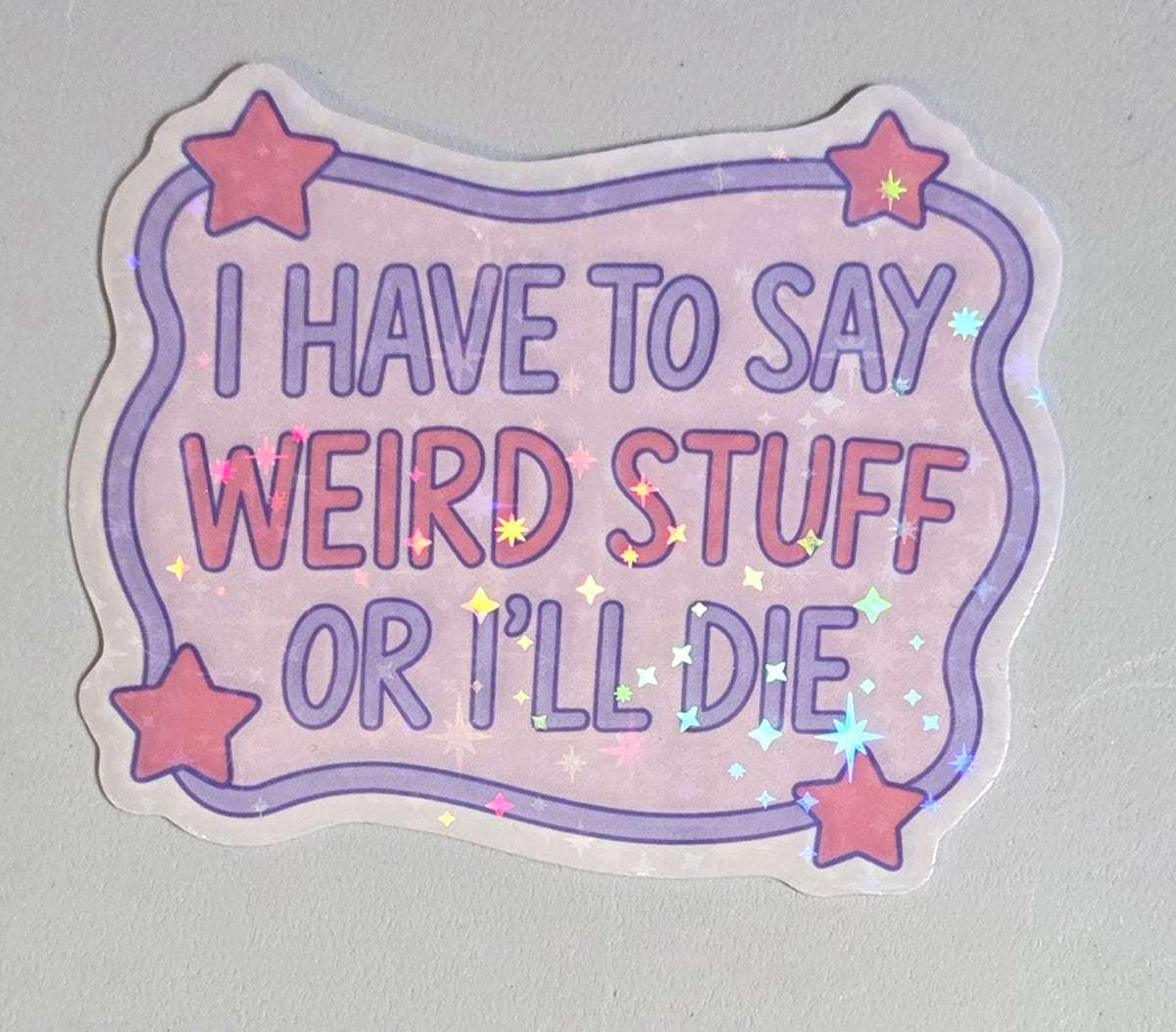I Have to Say Weird Stuff or I'll Die Sticker