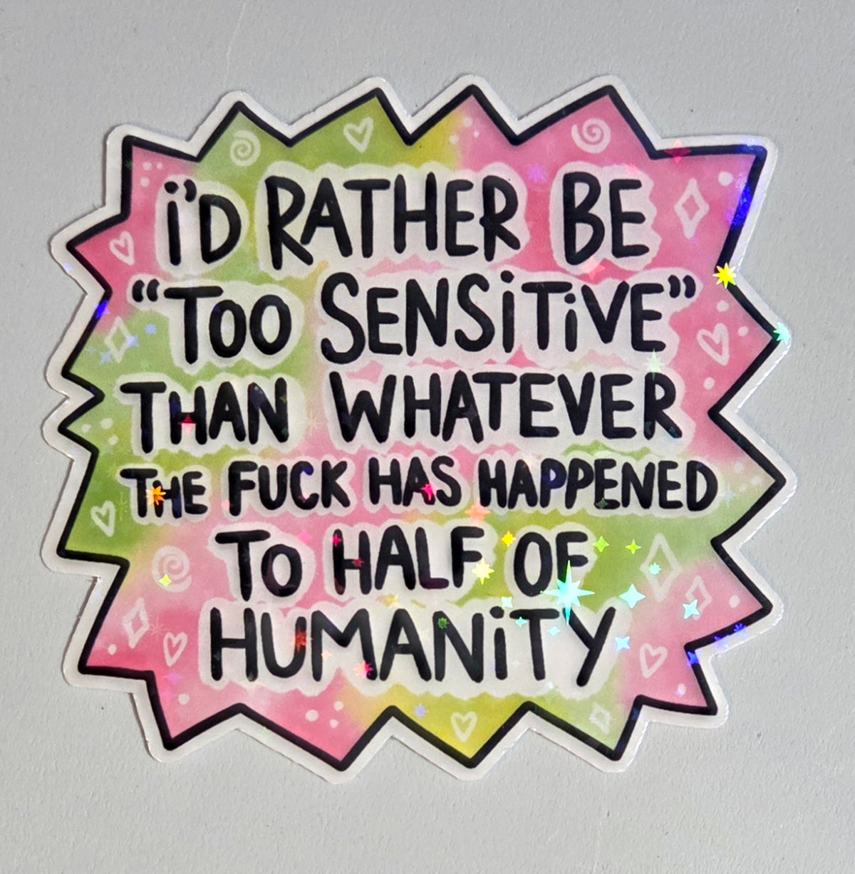 I'd Rather Be Too Sensitive Than Whatever the Fuck Has Happened to Half of Humanity Sticker