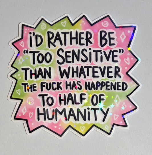 I'd Rather Be Too Sensitive Than Whatever the Fuck Has Happened to Half of Humanity Sticker